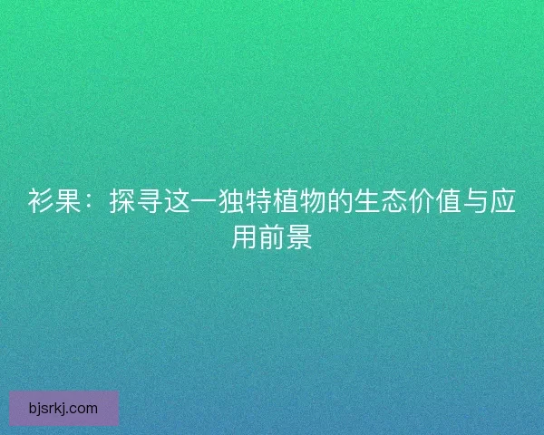 衫果：探寻这一独特植物的生态价值与应用前景