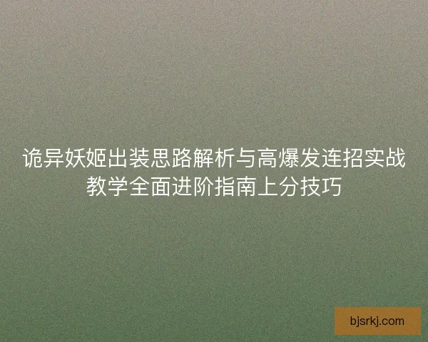 诡异妖姬出装思路解析与高爆发连招实战教学全面进阶指南上分技巧