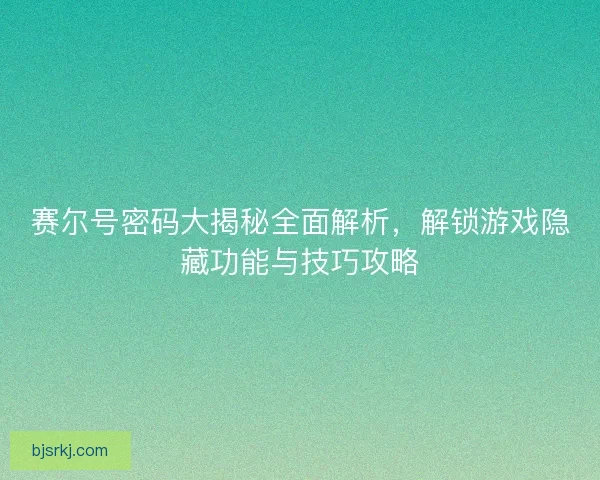 赛尔号密码大揭秘全面解析，解锁游戏隐藏功能与技巧攻略