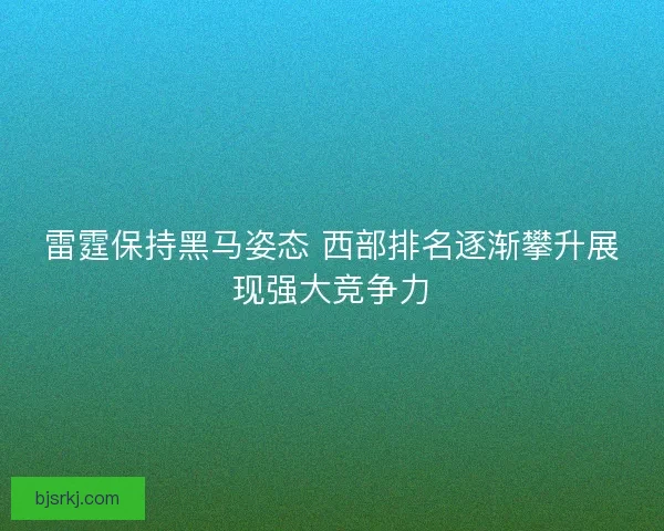 雷霆保持黑马姿态 西部排名逐渐攀升展现强大竞争力