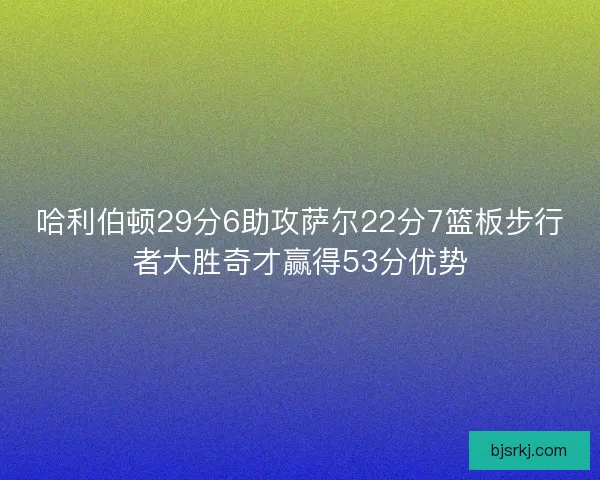 哈利伯顿29分6助攻萨尔22分7篮板步行者大胜奇才赢得53分优势