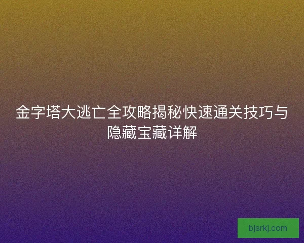 金字塔大逃亡全攻略揭秘快速通关技巧与隐藏宝藏详解